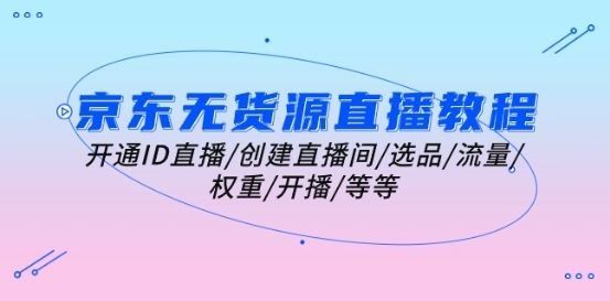 
          京东无货源直播教程：开通ID直播/创建直播间/选品/流量/权重/开播/等等 - Featured image
        