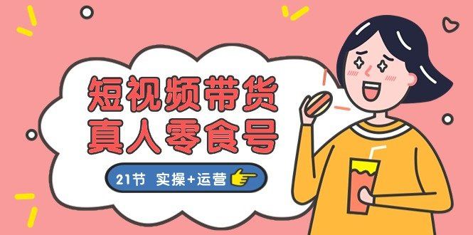 
          （11056期）短视频带货&amp;真人零食号：更全面的零食带货教程：21节 实操+运营 - Featured image
        