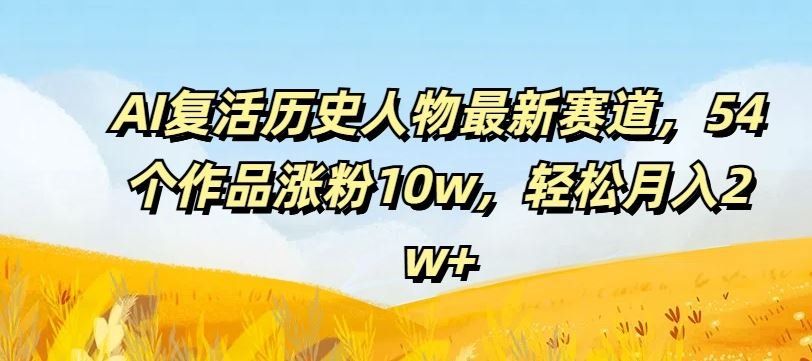 
          AI复活历史人物最新赛道，54个作品涨粉10w，轻松月入2w+【揭秘】 - Featured image
        