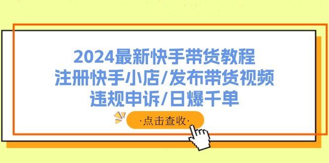 
          （11938期）2024最新快手带货教程：注册快手小店/发布带货视频/违规申诉/日爆千单 - Featured image
        