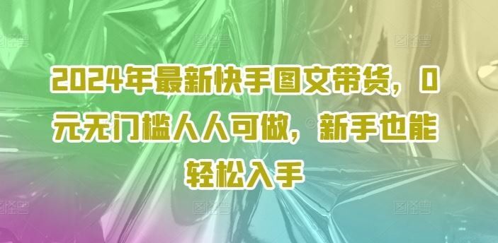 
          2024年最新快手图文带货，0元无门槛人人可做，新手也能轻松入手 - Featured image
        