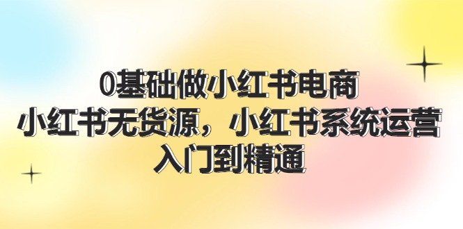 
          （11960期）0基础做小红书电商，小红书无货源，小红书系统运营，入门到精通 (70节) - Featured image
        
