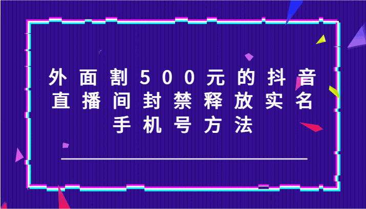 
          外面割500元的抖音直播间封禁释放实名/手机号方法！ - Featured image
        