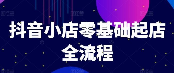 
          抖音小店零基础起店全流程，快速打造单品爆款技巧、商品卡引流模式与推流算法等 - Featured image
        