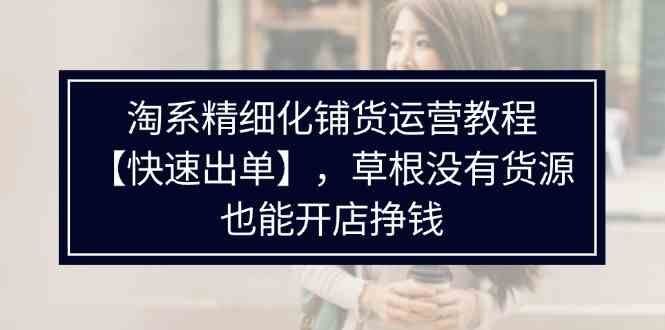 
          淘系精细化铺货运营教程，普通人没有货源也能快速开店出单挣钱（538节） - Featured image
        