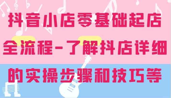 
          抖音小店零基础起店全流程-详细学习抖店的实操步骤和技巧等 - Featured image
        