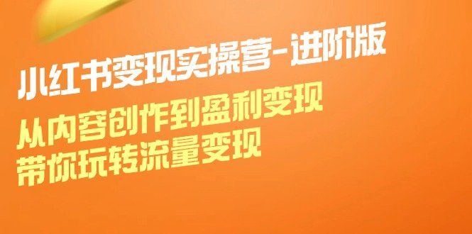 
          小红书变现实操营进阶版：从内容创作到盈利变现，带你玩转流量变现 - Featured image
        