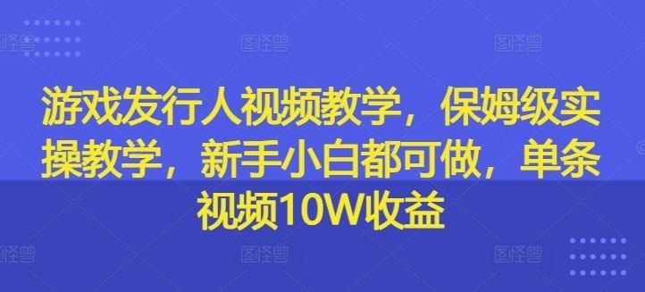 
          游戏发行人视频教学，保姆级实操教学，新手小白都可做，单条视频10W收益 - Featured image
        