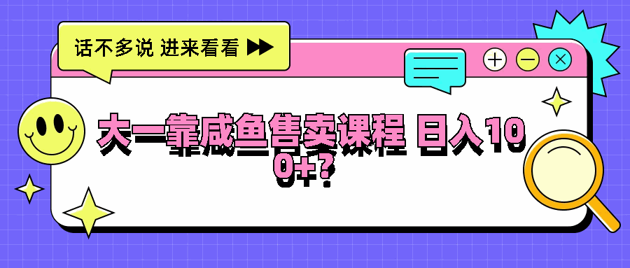 
          大一靠咸鱼售卖课程日入100+，没有任何门槛，有手就行 - Featured image
        
