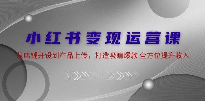 
          （12520期）小红书变现运营课：从店铺开设到产品上传，打造吸睛爆款 全方位提升收入 - Featured image
        