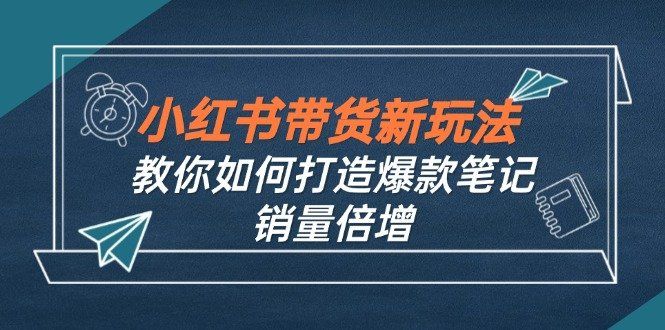
          （12535期）小红书带货新玩法【9月课程】教你如何打造爆款笔记，销量倍增（无水印） - Featured image
        