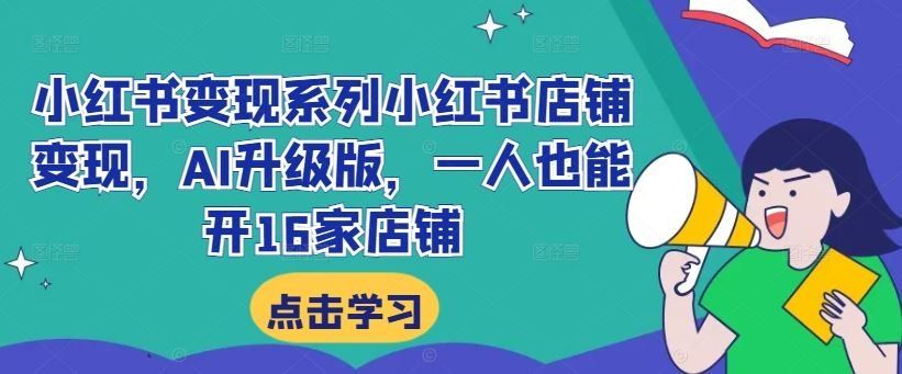 
          小红书变现系列小红书店铺变现，AI升级版，一人也能开16家店铺 - Featured image
        