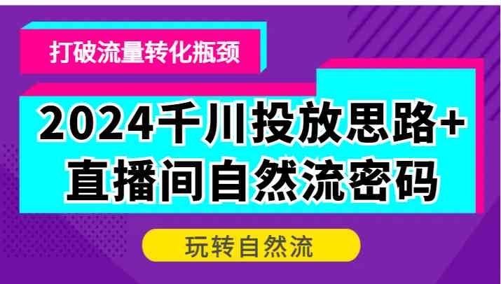 
          2024千川投放思路+直播间自然流密码，打破流量转化瓶颈，玩转自然流 - Featured image
        