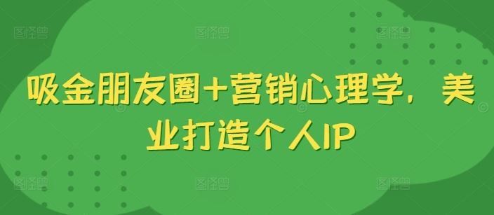 
          吸金朋友圈+营销心理学，美业打造个人IP - Featured image
        