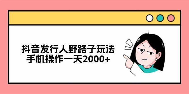 
          （12929期）抖音发行人野路子玩法，手机操作一天2000+ - Featured image
        