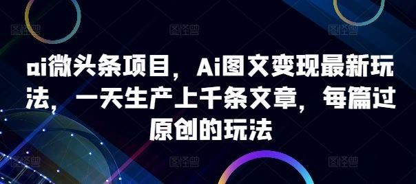 
          ai微头条项目，Ai图文变现最新玩法，一天生产上千条文章，每篇过原创的玩法 - Featured image
        