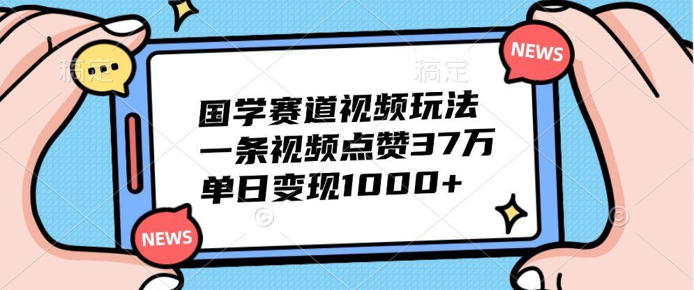 
          国学赛道视频玩法，一条视频点赞37万，单日变现1000+ - Featured image
        
