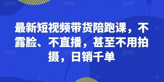 
          最新短视频带货陪跑课，不露脸、不直播，甚至不用拍摄，日销千单 - Featured image
        