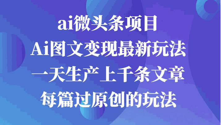 
          ai微头条项目，Ai图文变现最新玩法，一天生产上千条文章每篇过原创的玩法 - Featured image
        