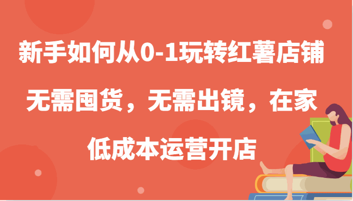 
          新手如何从0-1玩转红薯店铺，无需囤货，无需出镜，在家低成本运营开店 - Featured image
        