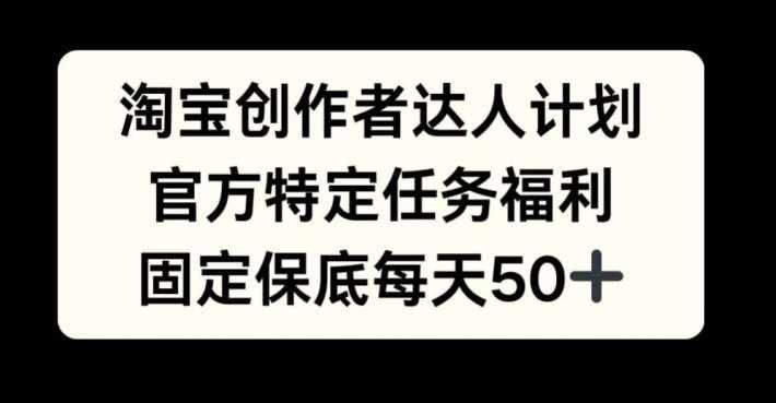 
          淘宝创作者达人计划，官方特定任务福利，固定保底每天50+【揭秘】 - Featured image
        