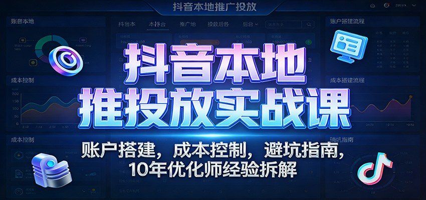 
          抖音本地推投放实战课：账户搭建，成本控制，避坑指南，10年优化师经验拆解 - Featured image
        