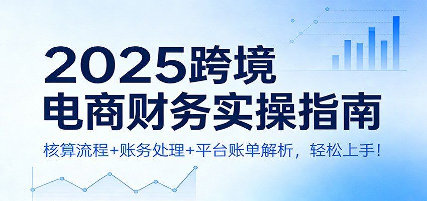 
          2025跨境电商财务实操指南：核算流程+账务处理+平台账单解析，轻松上手！ - Featured image
        
