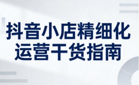 
          抖音小店精细化运营干货指南新版，助力商家系统提升店铺运营能力（更新） - Featured image
        