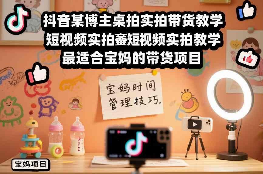 
          抖音某博主桌拍实拍带货教学，短视频实拍教学，最适合宝妈的带货项目 - Featured image
        