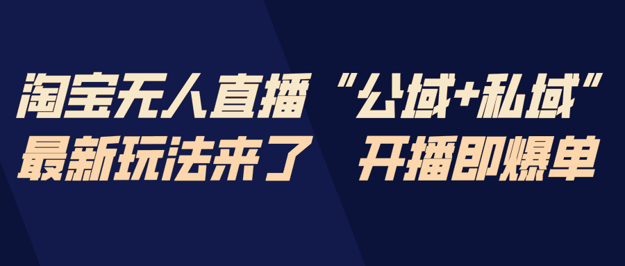 
          淘宝无人直播最新玩法，包含私域和公域两种玩法 - Featured image
        