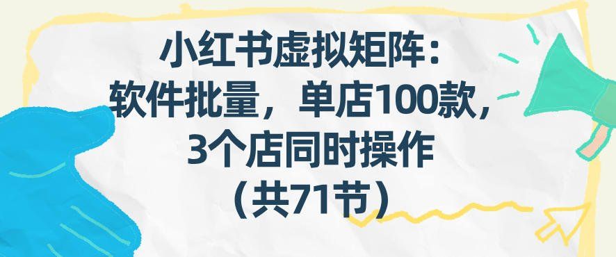 
          小红书虚拟矩阵：软件批量发笔记，单店100款，3个店同时操作(共71节) - Featured image
        