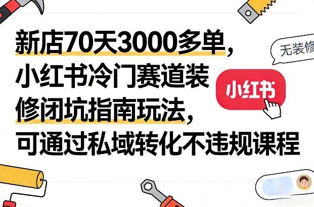 
          新店70天3000多单，小红书冷门赛道装修闭坑指南玩法，可通过私域转化不违规课程 - Featured image
        