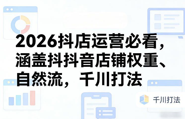 
          2026抖店运营必看，涵盖抖音店铺权重、自然流，千川打法 - Featured image
        