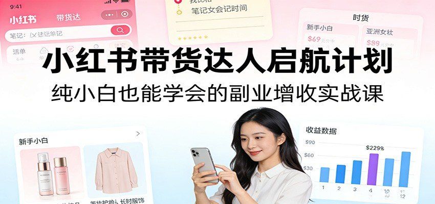 
          小红书带货达人启航计划：纯小白也能学会的副业增收实战课 - Featured image
        
