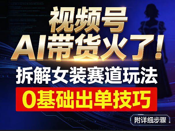 
          视频号AI带货火了！拆解女装赛道玩法，0基础也能稳定出单，附详细步骤 - Featured image
        