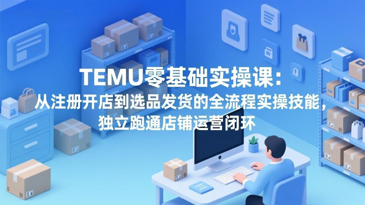
          TEMU零基础实操课：从注册开店到选品发货的全流程实操技能，独立跑通店铺运营闭环 - Featured image
        