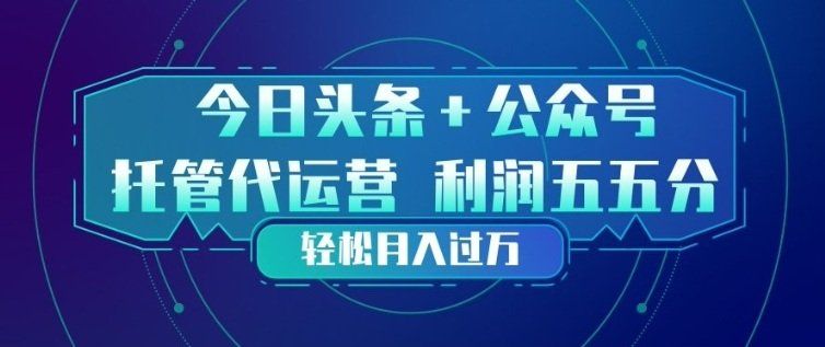 
          今日头条+公众号双重代运营模式，每天花费十分钟发布，单日稳定变现3张+【揭秘】 - Featured image
        