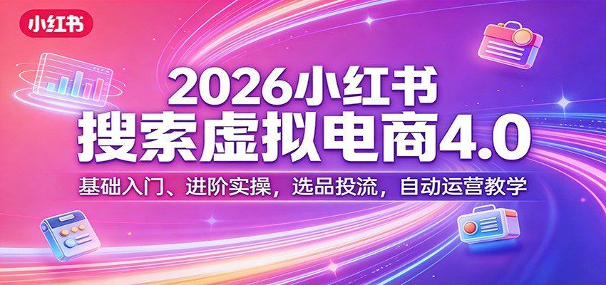 
          2026小红书搜索虚拟电商4.0：基础入门、进阶实操，选品投流，自动运营教学 - Featured image
        