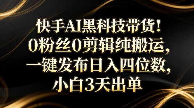 
          快手AI黑科技带货！0粉丝0剪辑纯搬运，一键发布日入四位数，小白3天出单 - Featured image
        