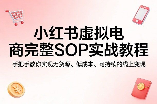 
          小红书虚拟电商完整SOP实战教程，手把手教你，实现无货源、低成本、可持续的线上变现 - Featured image
        