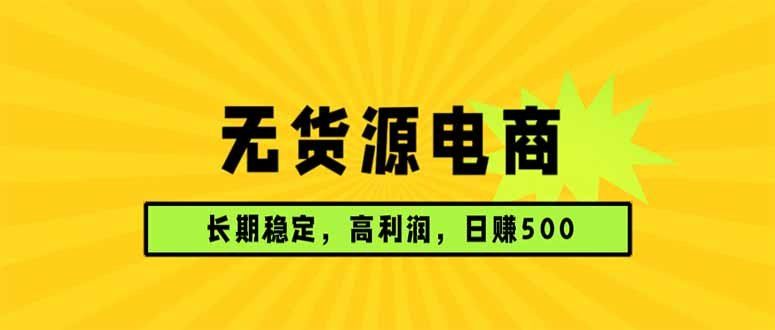 
          无货源电商，长期稳定可做，利润高，需求大，日赚500 - Featured image
        