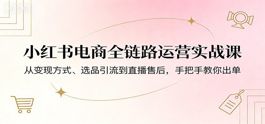 
          小红书电商全链路运营实战课：从变现方式、选品引流到直播售后，手把手教你出单 - Featured image
        