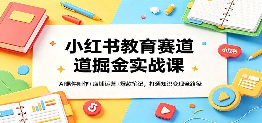 
          小红书教育赛道掘金实战课：AI课件制作+店铺运营+爆款笔记，打通知识变现全路径 - Featured image
        