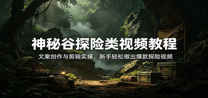 
          神秘谷探险类视频教程：文案创作与剪辑实操，新手轻松做出爆款探险视频 - Featured image
        