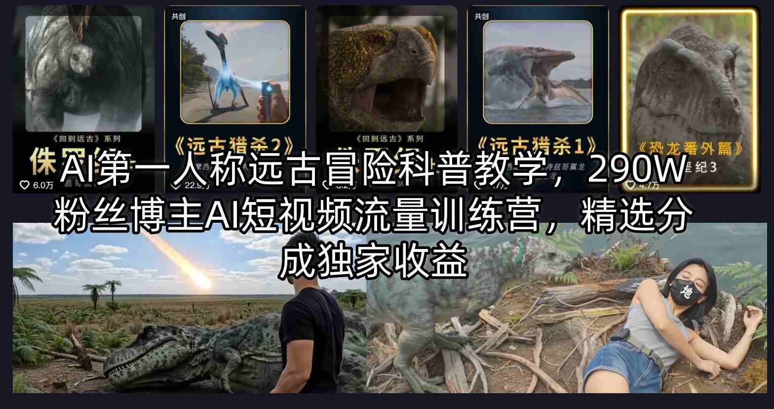 
          AI第一人称远古冒险科普教学，290W粉丝博主AI短视频流量训练营，精选分成独家收益 - Featured image
        