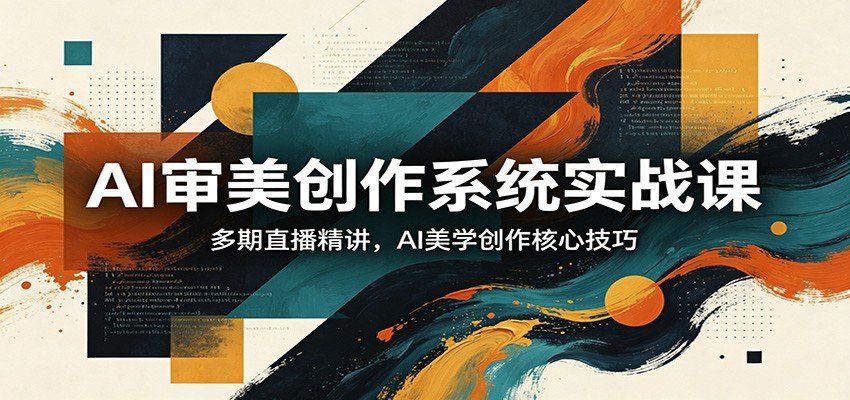 
          AI审美创作系统实战课，多期直播精讲，AI美学创作核心技巧 - Featured image
        