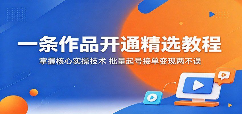 
          一条作品开通精选教程：掌握核心实操技术，批量起号接单变现两不误 - Featured image
        
