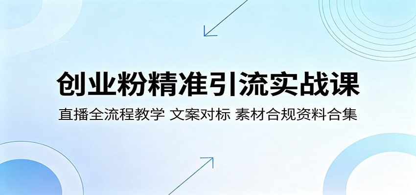 
          创业粉精准引流实战课：直播全流程教学，文案对标，素材合规资料合集 - Featured image
        