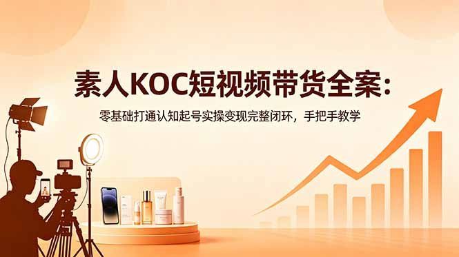 
          素人KOC短视频带货全案：零基础打通认知起号实操变现完整闭环，手把手教学 - Featured image
        