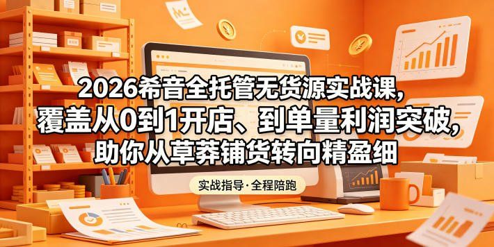 
          2026希音全托管无货源实战课，覆盖从0到1开店、到单量利润突破，助你从草莽铺货转向精细化盈利 - Featured image
        